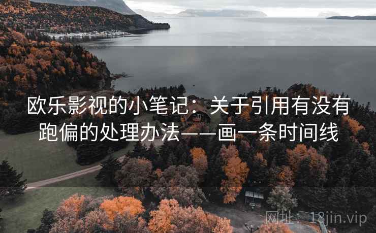 欧乐影视的小笔记：关于引用有没有跑偏的处理办法——画一条时间线