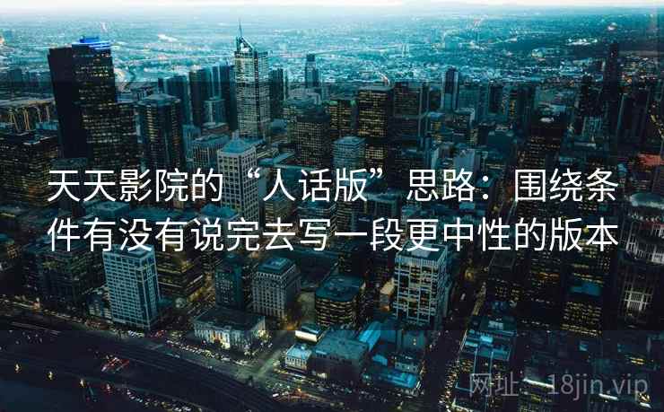 天天影院的“人话版”思路：围绕条件有没有说完去写一段更中性的版本