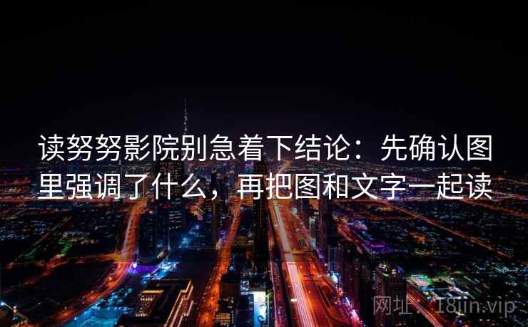 读努努影院别急着下结论：先确认图里强调了什么，再把图和文字一起读