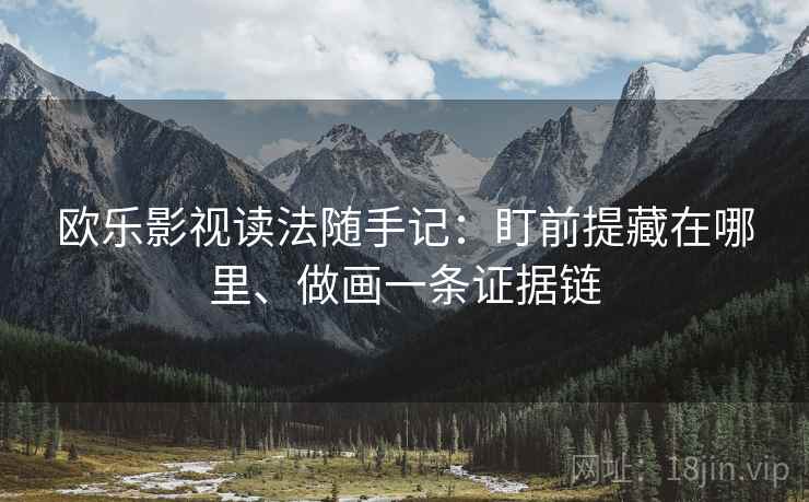 欧乐影视读法随手记：盯前提藏在哪里、做画一条证据链
