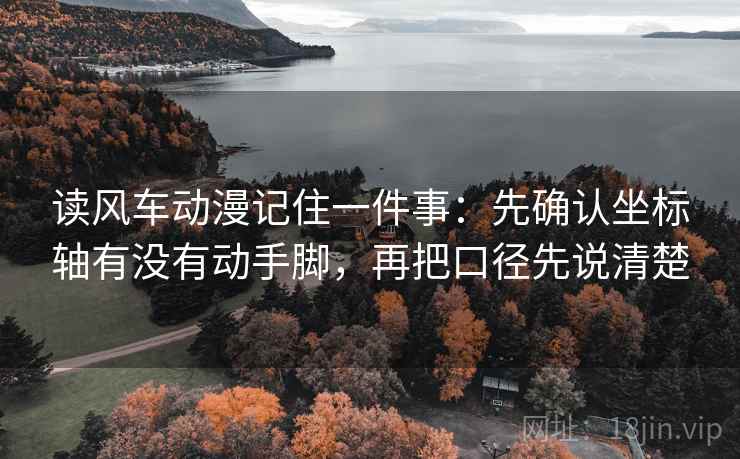 读风车动漫记住一件事：先确认坐标轴有没有动手脚，再把口径先说清楚
