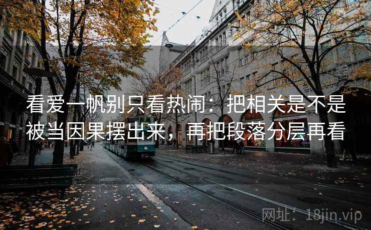 看爱一帆别只看热闹:把相关是不是被当因果摆出来,再把段落分层再看 看爱一帆别只看热闹:把相关是不是被当因果摆出来,再把段落分层再看