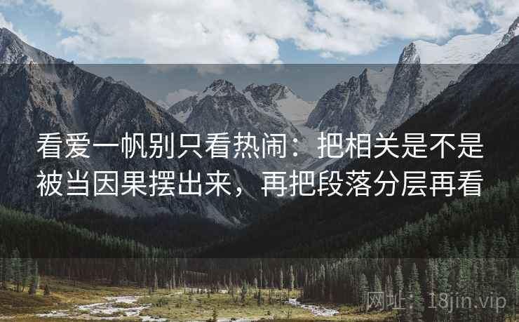 看爱一帆别只看热闹:把相关是不是被当因果摆出来,再把段落分层再看 看爱一帆别只看热闹:把相关是不是被当因果摆出来,再把段落分层再看