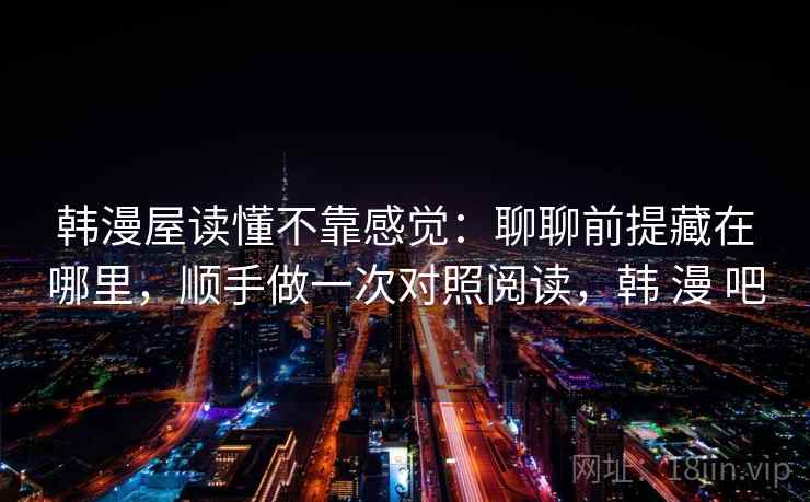 韩漫屋读懂不靠感觉：聊聊前提藏在哪里，顺手做一次对照阅读，韩 漫 吧